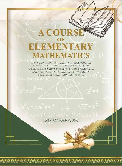 A Course of Elementary Mathematics: Affording Aid To Candidates For Admission Into Either of The Military Colleges, To Applicants For Appointments In The Indian Civil Service by John Radford YoungÂ 
