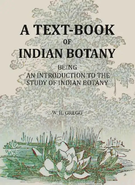 A Text-Book of Indian Botany: Being An Introduction To The Study of Indian Botany by W. H. Gregg