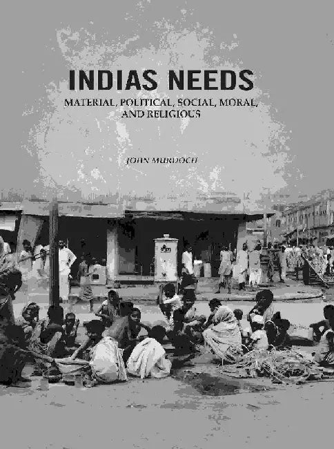 Indias Needs: Material, Political, Social, Moral, and Religious by John Murdoch