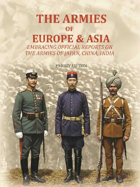 The Armies of Europe & Asia: Embracing Official Reports on The Armies of Japan, China, Indiaâ€¦. by Emory Upton