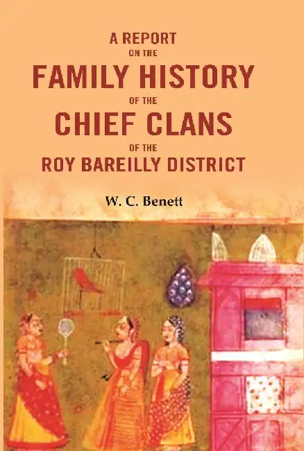 A Report on The Family History of The Chief Clans of The Roy Bareilly District by W. C. Benett