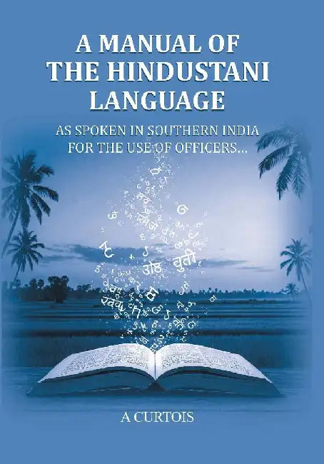 A Manual of The Hindustani Language: As Spoken In Southern India For The Use of Officersâ€¦ by A curtois
