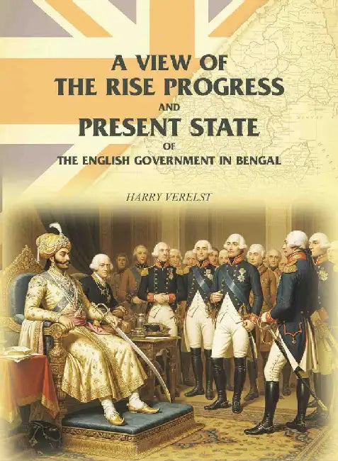 A View of The Rise Progress and Present State of The English Government In Bengal by Harry Verelst