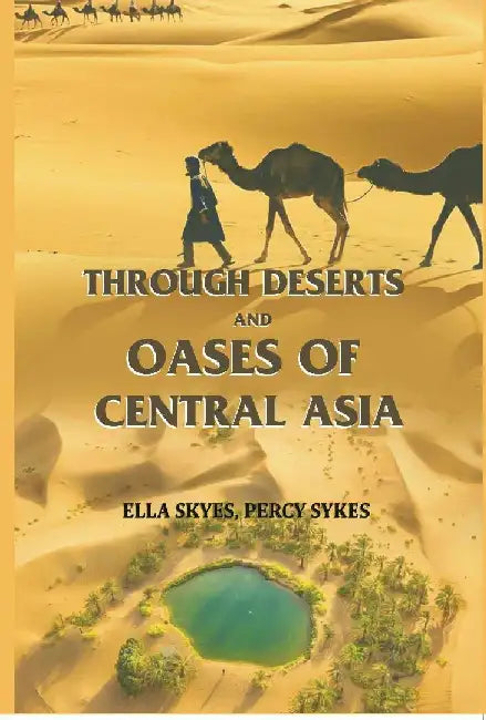 Through Deserts and Oases of Central Asia by Ella Skyes, Percy Sykes