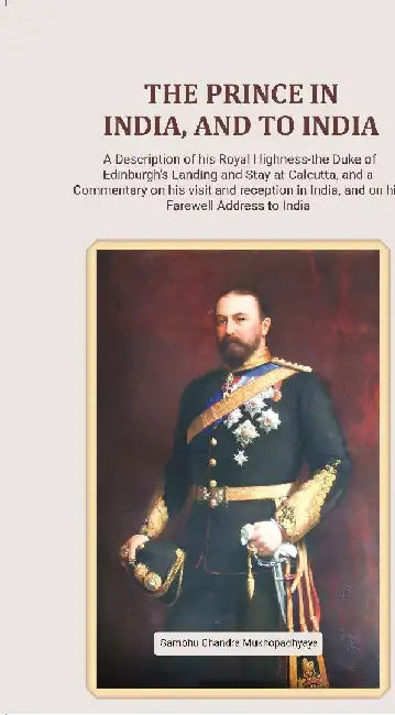 The Prince In India, and To India Â A Description of His Royal Highness-The Duke of Edinburgh'S Landing and Stay At Calcutta, and A Commentary on His Visit and Reception In India, and on His Farewell Address To India by Sambhu Chandra Mukhopadhyaya