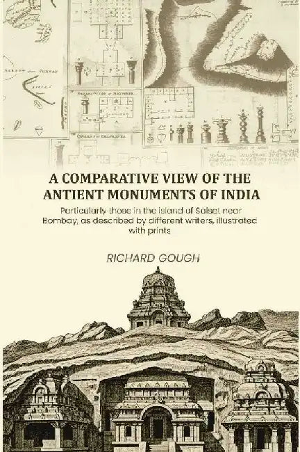 A Comparative View of The Antient Monuments of India: Particularly Those In The Island of Salset Near Bombay, As Described By Different Writers, Illustrated With Prints by Richard Gough