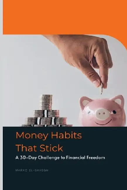 Money Habits That Stick A 30-Day Challenge to Financial Freedom by Marko El-Sayegh