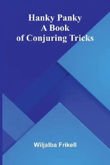 Hanky Panky: A Book Of Conjuring Tricks by Wiljalba Frikell