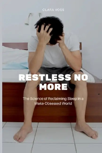 Restless No More: The Science of Reclaiming Sleep in a Wake-Obsessed World by Clara Voss