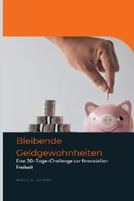 Bleibende Geldgewohnheiten: Eine 30-Tage-Challenge zur finanziellen Freiheit by Marko El-Sayegh