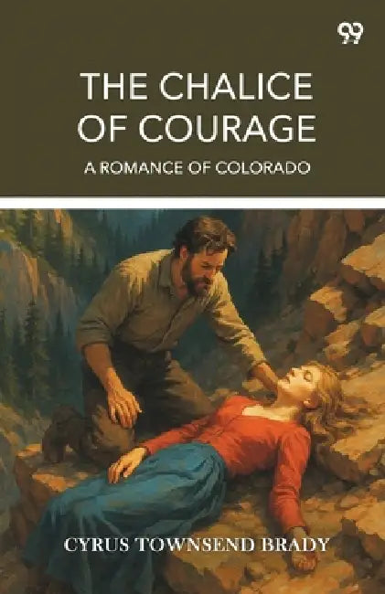 The Chalice Of Courage A Romance Of Colorado by Cyrus Townsend Brady