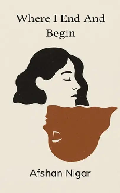 Where I End and Begin by Afshan Nigar