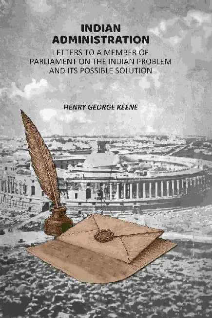 Indian Administration: Letters To A Member of Parliament on The Indian Problem and Its Possible Solution by Henry George Keene