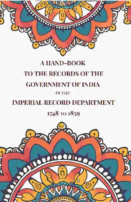 A Hand-Book To The Records of The Government of India In The Imperial Record Department 1748 To 1859 by Anonymous