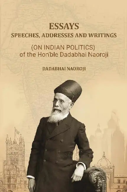 Essays, Speeches, Addresses and Writings: (On Indian Politics,) of The Hon'Ble Dadabhai Naoroji by Dadabhai Naoroji
