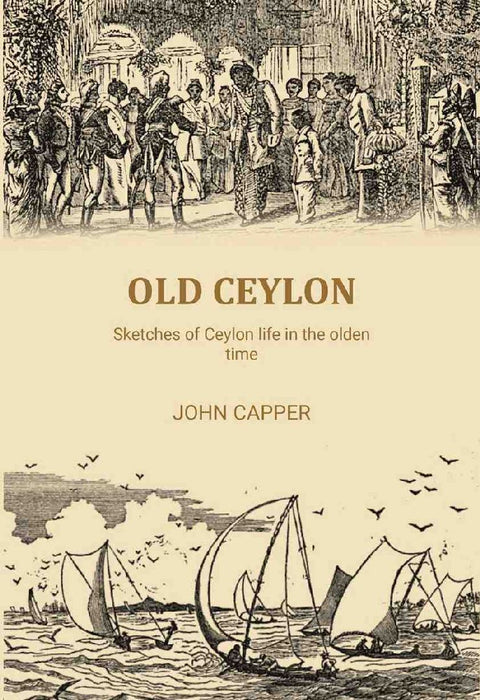 Old Ceylon: Sketches of Ceylon Life In The Olden Time by John Capper