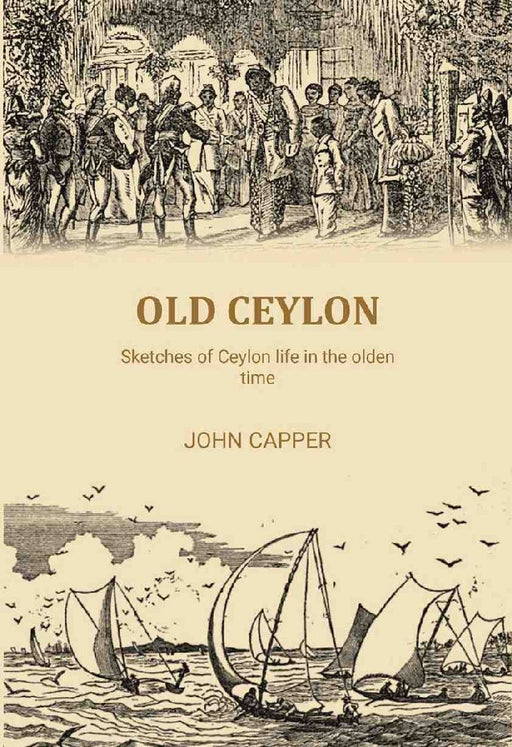 Old Ceylon: Sketches of Ceylon Life In The Olden Time by John Capper