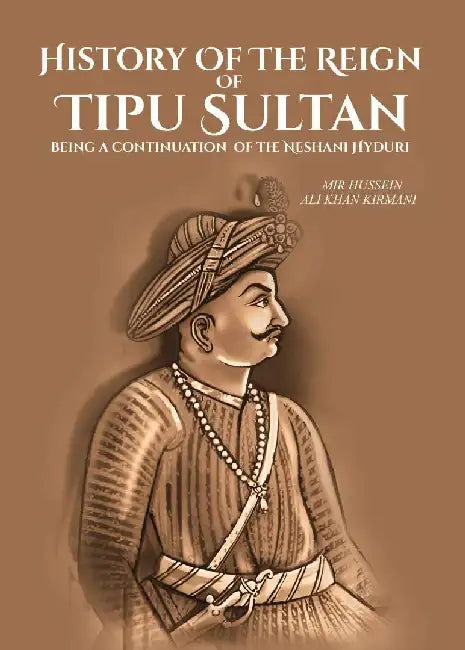 History of The Reign of Tipu Sultan: Being A Continuation of The Neshani Hyduri by Mir Hussein Ali Khan Kirmani