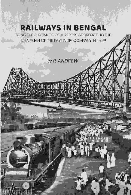 Railways In Bengal: Being The Substance of A Report Addressed To The Chairman of The East India Company In 1849 by W. P. Andrew