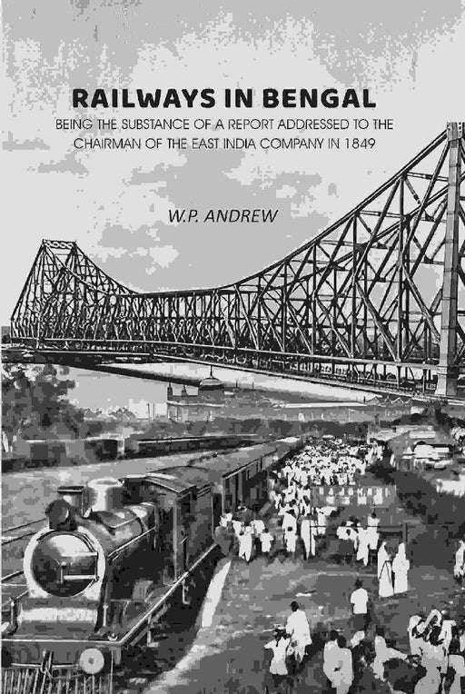 Railways In Bengal: Being The Substance of A Report Addressed To The Chairman of The East India Company In 1849 by W. P. Andrew