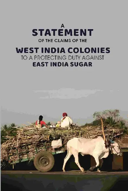 A Statement of The Claims of The West India: Colonies To A Protecting Duty Against East India Sugar by Anonymous