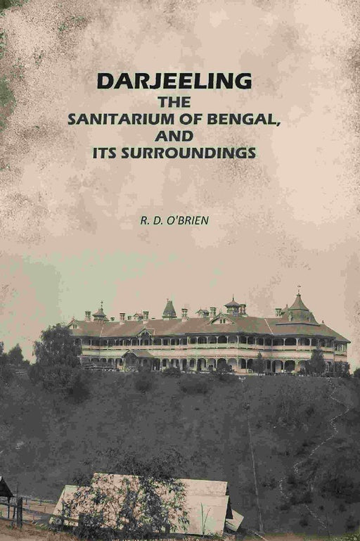 Darjeeling: The Sanitarium of Bengal, and Its Surroundings by R. D. O'Brien