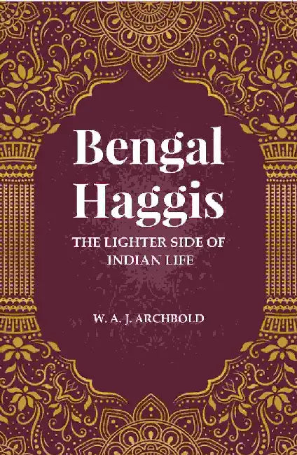 Bengal Haggis: The Lighter Side of Indian Life by W. A. J. Archbold