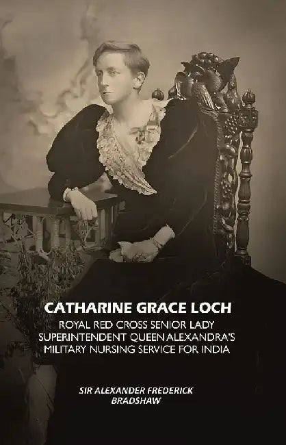 Catharine Grace Loch Royal Red Cross Senior Lady Superintendent Queen Alexandra'S Military Nursing Service For India by Sir Alexander Frederick Bradshaw
