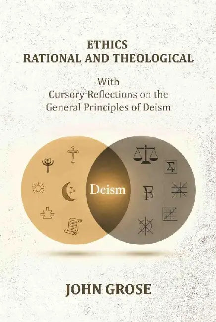 Ethics, Rational and Theological: With Cursory Reflections on The General Principles of DeismÂ  by John Grose