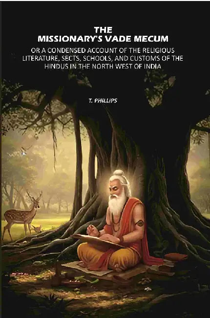 The Missionary'S Vade Mecum: Or A Condensed Account of The Religious Literature, Sects, Schools, and Customs of The Hindus In The North West of India by T. Phillips