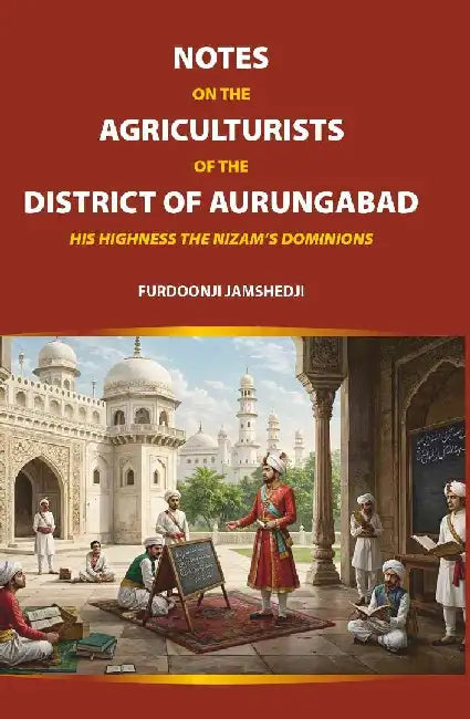 Notes on The Agriculturists of The District of Aurungabad: His Highness The Nizamâ€™S Dominions by Furdoonji Jamshedji