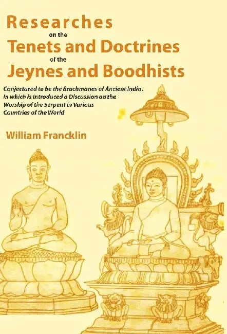 Researches on The Tenets and Doctrines of The Jeynes and Boodhists: Conjectured To Be The Brachmanes of Ancient India. In Which Is Introduced A Discussion on The Worship of The Serpent In Various Countries of The World by William Francklin