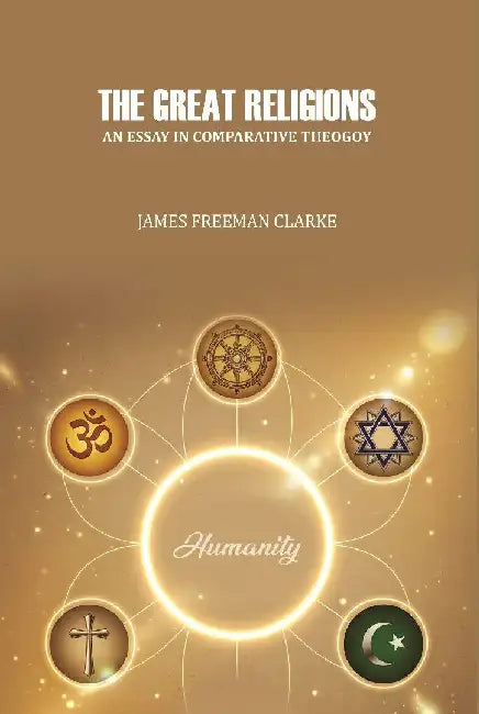 The Great Religions : An Essay In Comparative Theogoy by James Freeman Clarke