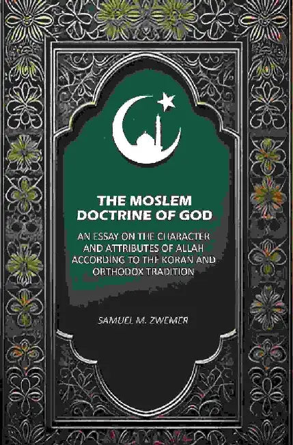 The Moslem Doctrine of God: An Essay on The Character and Attributes of Allah According To The Koran and Orthodox Tradition by Samuel M. Zwemer