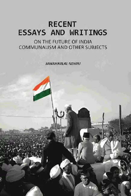 Recent Essays and Writings: on The Future of India Communalism and Other Subjects by Jawaharlal Nehru