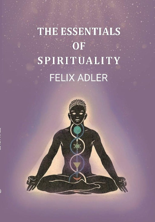 The Essentials of Spirituality by Felix Adler