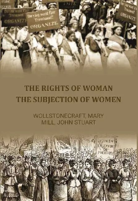 The Rights of Woman: The Subjection of Women by Wollstonecraft, Mary, Â Mill, John Stuart