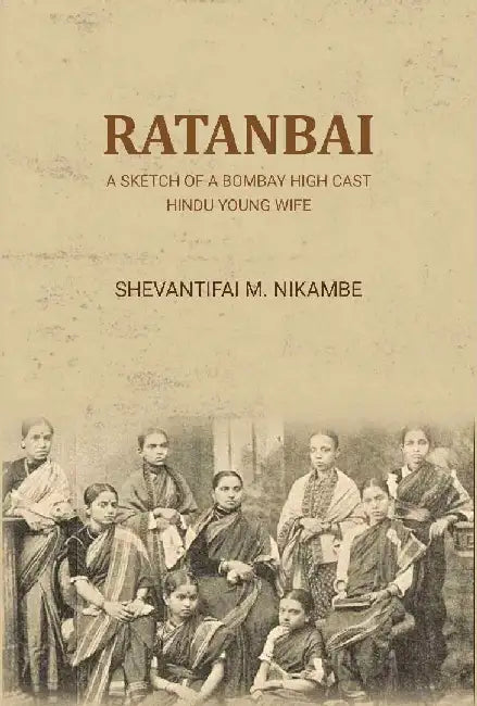 Ratanbai: A Sketch of A Bombay High Cast Hindu Young Wife by Shevantifai M. Nikambe