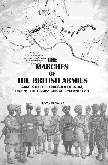The Marches of The British Armies: Armies In The Peninsula of India, During The Campaigns of 1790 and 1791 by James Rennell