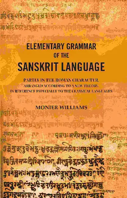 Elementary Grammar of The Sanskrit Language: Partly In The Roman Character, Arranged According To A New Theory, In Reference Especially To The Classical Languages by Monier Williams