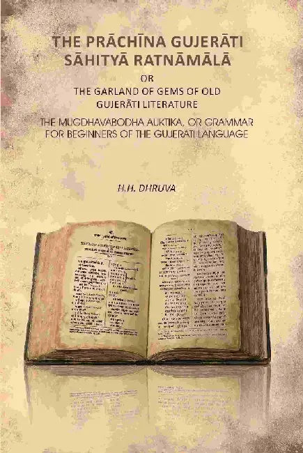 The PrÄchÄ«na GujerÄti SÄhityÄ RatnÄmÄlÄ Or The Garland of Gems of Old GujerÄti Literature: The Mugdhavabodha Auktika, Or Grammar For Beginners of The Gujerati Language by H. H. Dhruva
