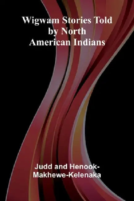 Wigwam Stories Told By North American Indians by Judd And Henook-Makhewe-Kelenaka