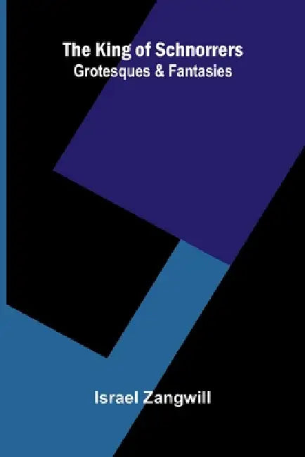 The King Of Schnorrers: Grotesques And Fantasies by Israel Zangwill