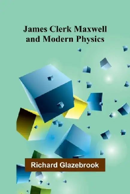 James Clerk Maxwell And Modern Physics by Richard Glazebrook
