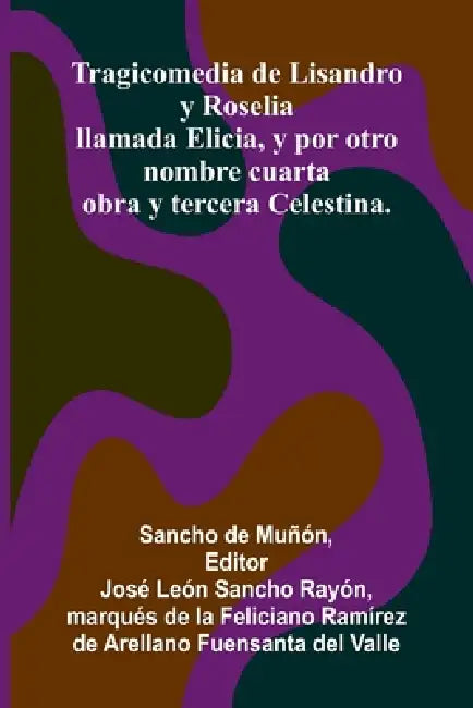 Tragicomedia De Lisandro Y Roselia; Llamada Elicia, Y Por Otro Nombre Cuarta Obra Y Tercera Celestina. by Sancho de Mu, Jos Le N. Sancho Ray N.