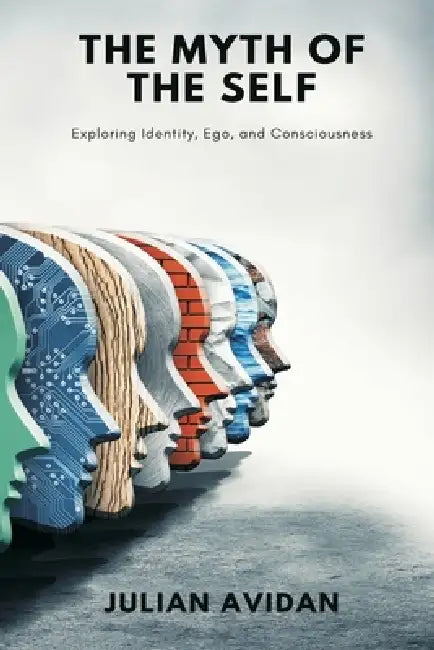 The Myth of the Self: Exploring Identity, Ego, and Consciousness (Blends neuroscience, Vedanta, and existential thought) by Julian Avidan