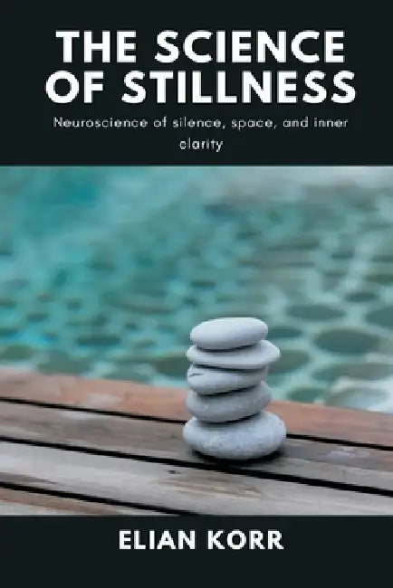 The Science of Stillness: Neuroscience of silence, space, and inner clarity by Elian Korr