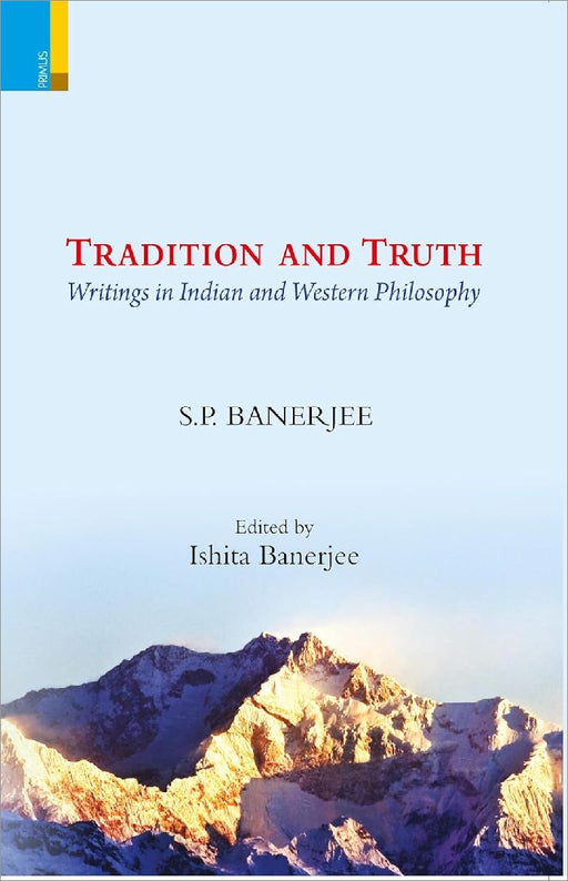 Tradition And Truth Writings In Indian And Western Philosophy by S. P. Banerjee