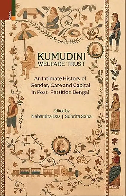 Kumudini Welfare Trust: An Intimate History Of Gender Care And Capital In Post-Partition Bengal by Suhrita Saha