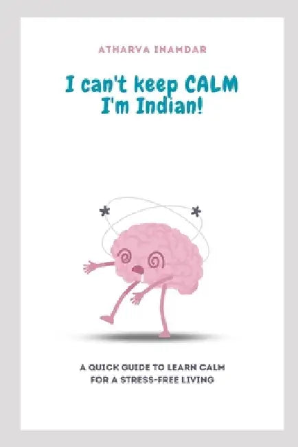I Can't Keep Calm I'm Indian!: A Quick Guide to Learn Calm for a Stress-Free Living by Atharva Inamdar